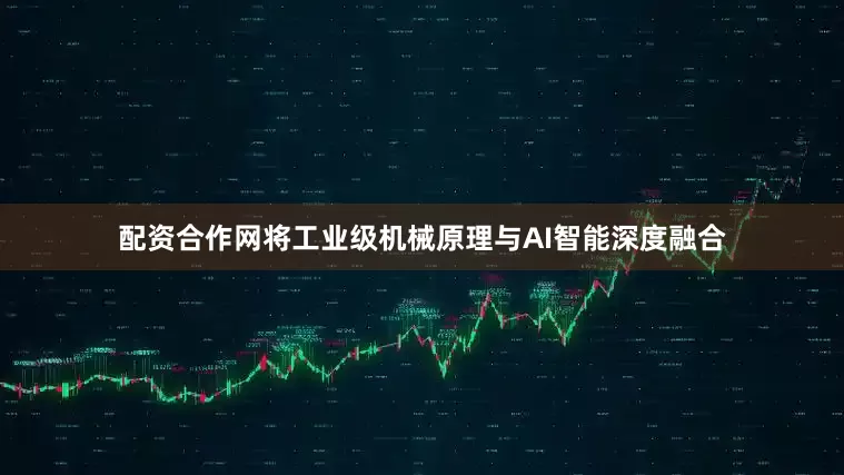 配资合作网将工业级机械原理与AI智能深度融合