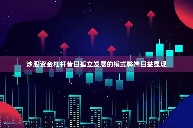 炒股资金杠杆昔日孤立发展的模式弊端日益显现