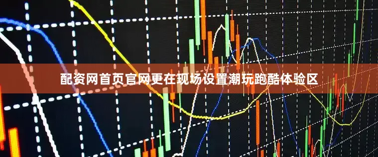配资网首页官网更在现场设置潮玩跑酷体验区